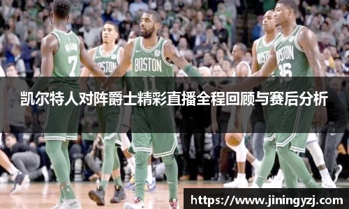 凯尔特人对阵爵士精彩直播全程回顾与赛后分析