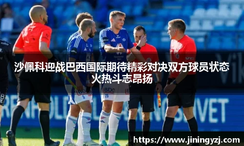 沙佩科迎战巴西国际期待精彩对决双方球员状态火热斗志昂扬