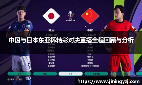 中国与日本东亚杯精彩对决直播全程回顾与分析